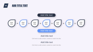 03 ADD TITLE TEXT
Add title text
Add
title + Add
title + Add
title + Add
title + Add
title + Add
title =
Add
title
Click here to add content, content to match the title.
Add title text
Click here to add content, content to match the title.
Add title text
Add title text
 