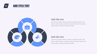 04 ADD TITLE TEXT
Click here to add content, content to match the title. Click
here to add content, content to match the title. Click here to
add content, content to match the title.
Add title text
Click here to add content, content to match the title. Click
here to add content, content to match the title. Click here to
add content, content to match the title.
Add title text
 