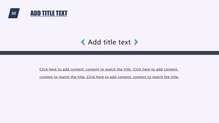 02 ADD TITLE TEXT
Click here to add content, content to match the title. Click here to add content,
content to match the title. Click here to add content, content to match the title.
Add title text
 