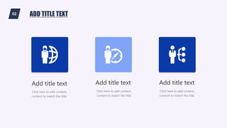 02 ADD TITLE TEXT
Add title text Add title text Add title text
Click here to add content,
content to match the title.
Click here to add content,
content to match the title.
Click here to add content,
content to match the title.
 