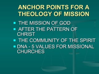 ANCHOR POINTS FOR A THEOLOGY OF MISSION THE MISSION OF GOD AFTER THE PATTERN OF  CHRIST THE COMMUNITY OF THE SPIRIT DNA - 5 VALUES FOR MISSIONAL CHURCHES 