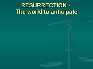 RESURRECTION -  The world to anticipate 