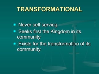 TRANSFORMATIONAL Never self serving Seeks first the Kingdom in its community Exists for the transformation of its community 