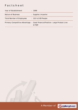 A Member of
F a c t s h e e t
Year of Establishment : 1996
Nature of Business : Supplier, Importer
Total Number of Employees : 101 to 500 People
Primary Competitive Advantage : Good Financial Position
& TQM
Large Product Line
 