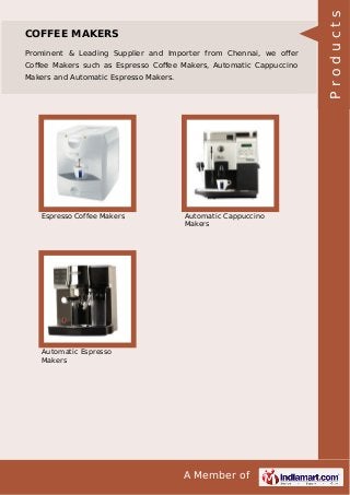 A Member of
COFFEE MAKERS
Prominent & Leading Supplier and Importer from Chennai, we oﬀer
Coﬀee Makers such as Espresso Coﬀee Makers, Automatic Cappuccino
Makers and Automatic Espresso Makers.
Espresso Coffee Makers Automatic Cappuccino
Makers
Automatic Espresso
Makers
Products
 