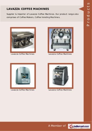 A Member of
LAVAZZA COFFEE MACHINES
Supplier & Importer of Lavazza Coﬀee Machines. Our product range also
comprises of Coffee Makers, Coffee Vending Machines.
Lavazza Coffee Machines Lavazza Coffee Machines
Lavazza Coffee Machines Lavazza Coffee Machines Products
 
