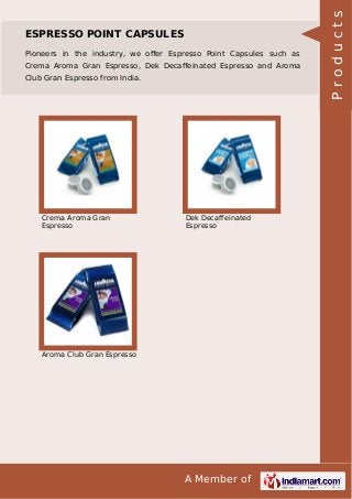 A Member of
ESPRESSO POINT CAPSULES
Pioneers in the industry, we oﬀer Espresso Point Capsules such as
Crema Aroma Gran Espresso, Dek Decaﬀeinated Espresso and Aroma
Club Gran Espresso from India.
Crema Aroma Gran
Espresso
Dek Decaffeinated
Espresso
Aroma Club Gran Espresso
Products
 