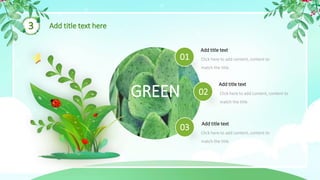 3 Add title text here
GREEN
Click here to add content, content to
match the title.
Click here to add content, content to
match the title.
Click here to add content, content to
match the title.
01
02
03
Add title text
Add title text
Add title text
 