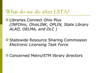 What do we do after LSTA? <ul><li>Libraries Connect Ohio Plus (INFOhio, OhioLINK, OPLIN, State Library ALAO, OELMA, and OL...