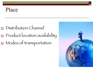 Place  Distribution Channel  Product location availability  Modes of transportation   