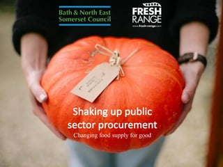Shaking	up	public	
sector	procurement
Changing food supply for good
 