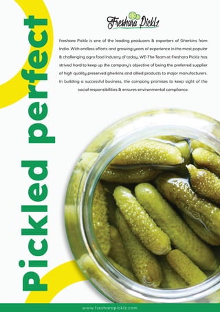 FresharaPicklz
Freshara Picklz is one of the leading producers & exporters of Gherkins from
India. With endless efforts an...