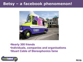 Betsy – a facebook phenomenon! Nearly 300 friends Individuals, companies and organisations Stuart Cable of Stereophonics fame 