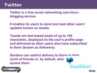 Twitter is a free social networking and micro-blogging service It enables its users to send and read other users' updates known as  tweets . Tweets are text-based posts of up to 140 characters, displayed on the user's profile page and delivered to other users who have subscribed to them (known as  followers ). Senders can restrict delivery to those in their circle of friends or, by default, allow anybody to access them.  Twitter 