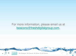 For more information, please email us at
beacons@freshdigitalgroup.com.!

13	
  

 