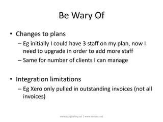 Be Wary OfChanges to plansEg initially I could have 3 staff on my plan, now I need to upgrade in order to add more staffSame for number of clients I can manageIntegration limitationsEg Xero only pulled in outstanding invoices (not all invoices)www.craigbailey.net | www.xenseo.net