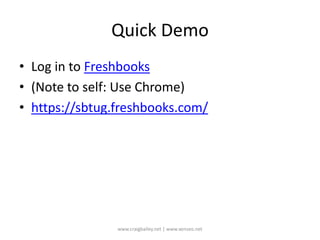 Quick DemoLog in to Freshbooks(Note to self: Use Chrome)https://sbtug.freshbooks.com/www.craigbailey.net | www.xenseo.net
