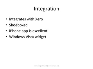 IntegrationIntegrates with XeroShoeboxediPhone app is excellentWindows Vista widgetwww.craigbailey.net | www.xenseo.net