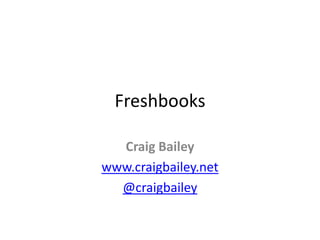 Freshbooks,[object Object],Craig Bailey,[object Object],www.craigbailey.net,[object Object],@craigbailey,[object Object]