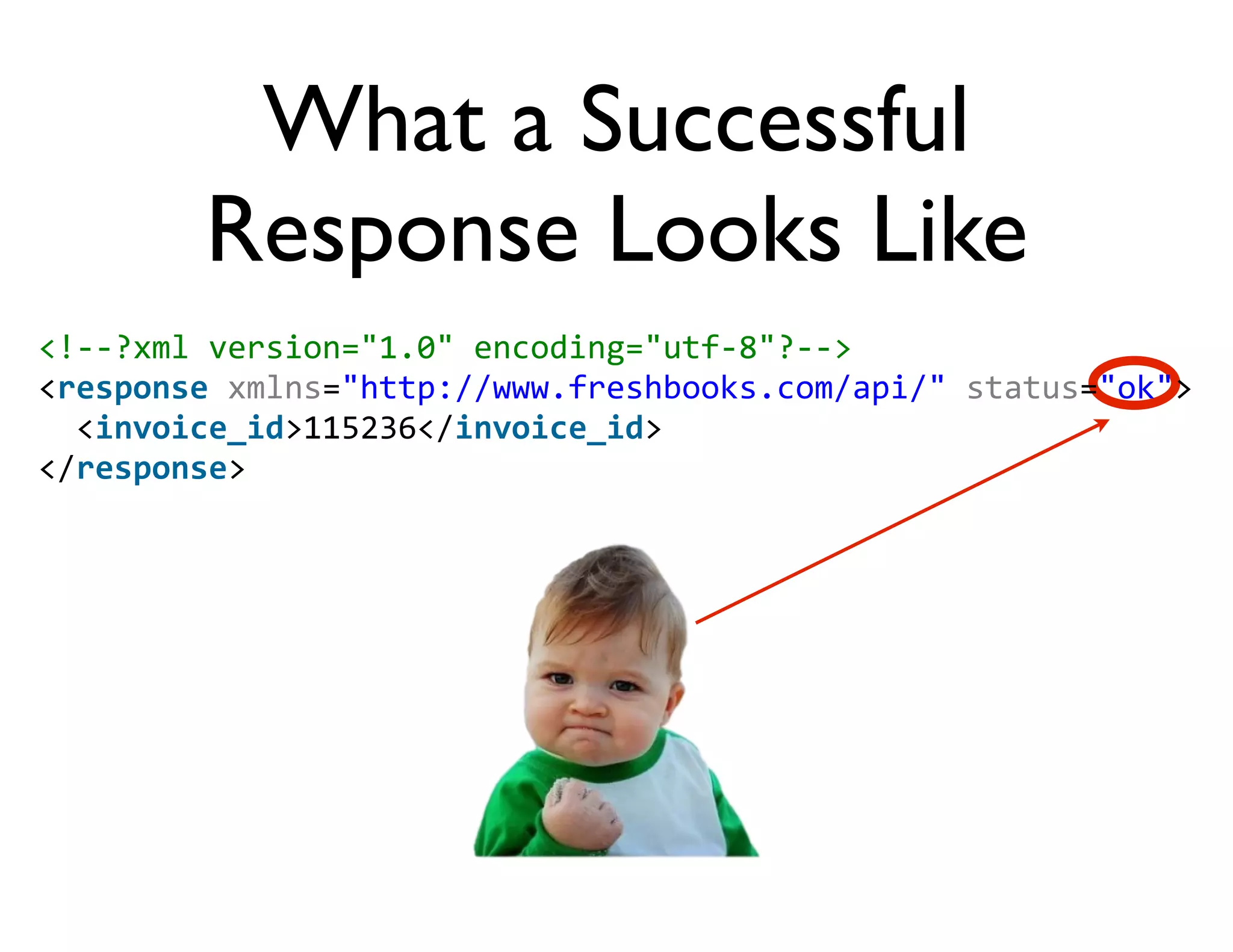 What a Successful
         Response Looks Like
<!-­‐-­‐?xml	
  version="1.0"	
  encoding="utf-­‐8"?-­‐-­‐>
<response	
  xmlns="http://www.freshbooks.com/api/"	
  status="ok">
	
  	
  <invoice_id>115236</invoice_id>
</response>
 