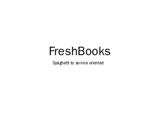 FreshBooks
Spaghetti to service oriented
 