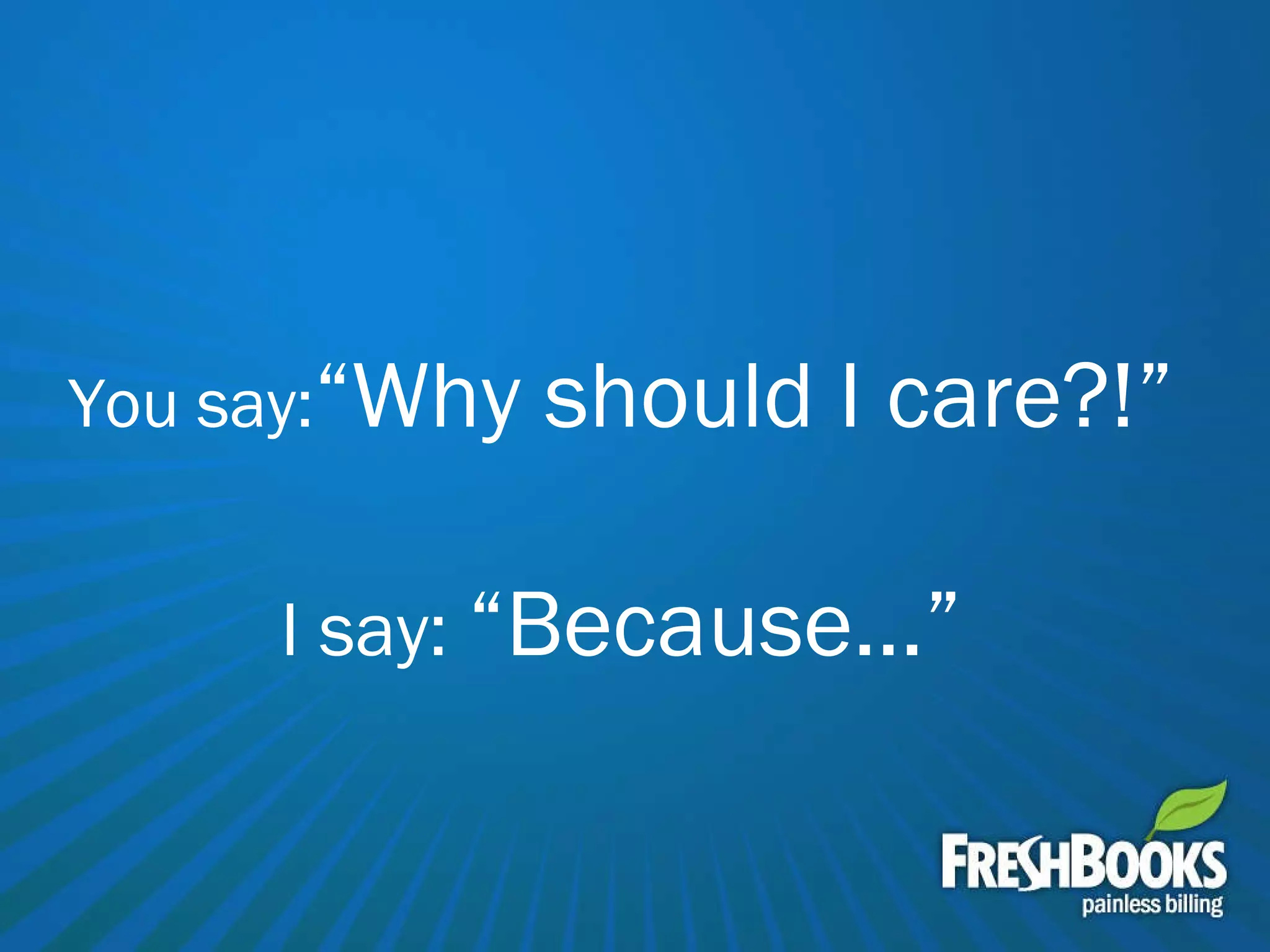 You say: “Why should I care?!”  I say:  “Because…” 