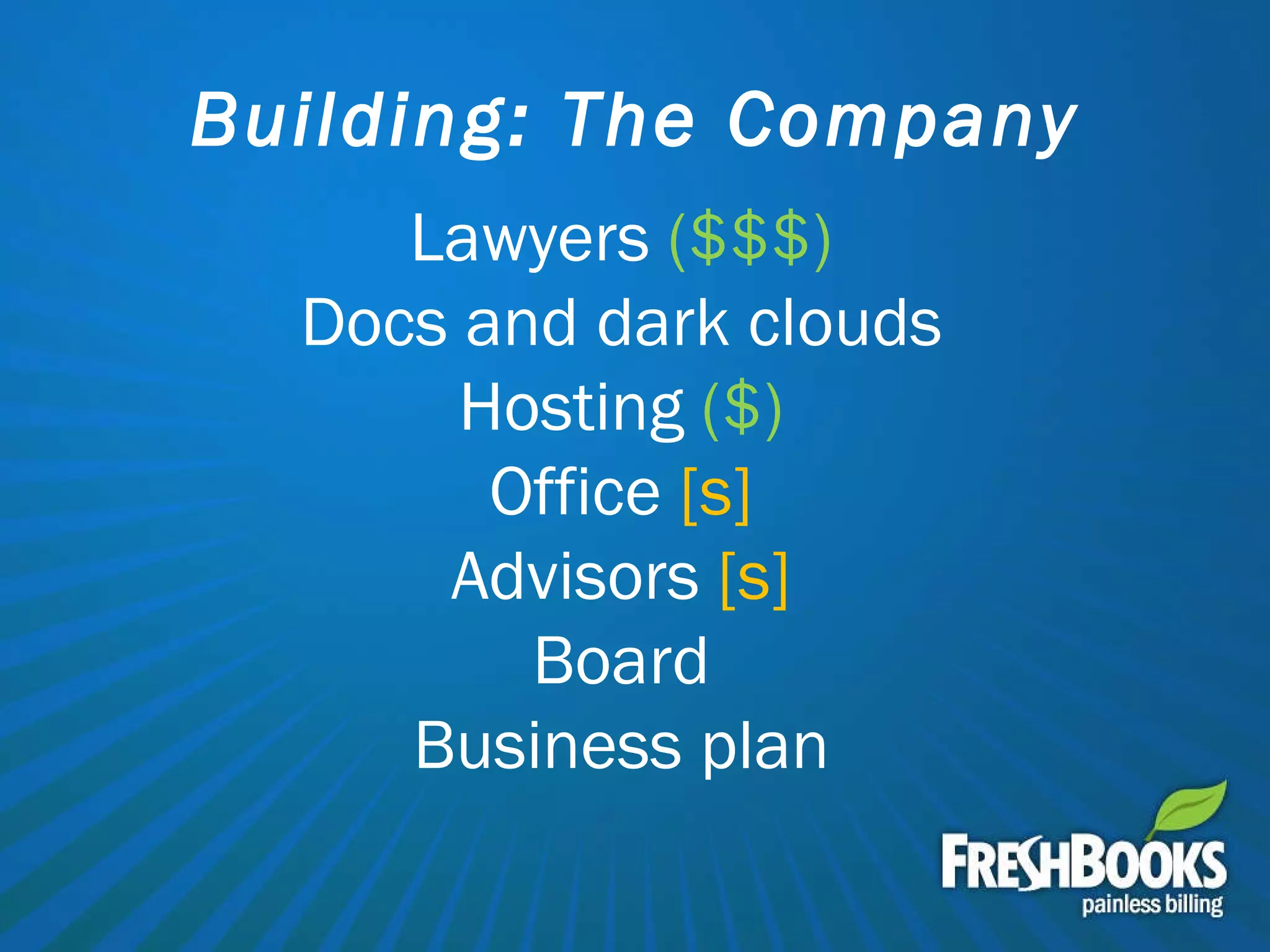 Building: The Company Lawyers  ($$$) Docs and dark clouds Hosting  ($) Office  [s] Advisors  [s] Board Business plan 