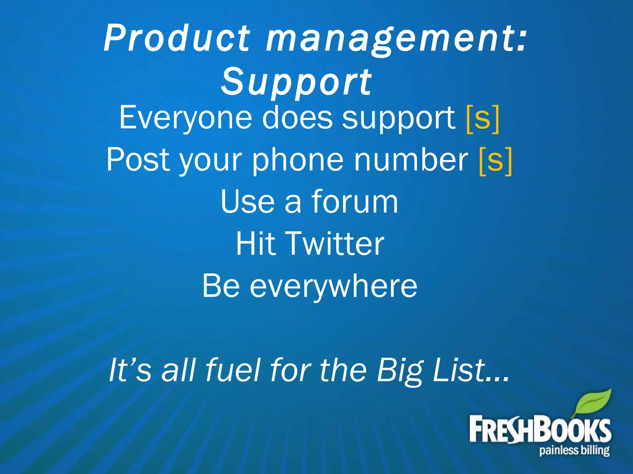 Product management: Support Everyone does support  [s] Post your phone number  [s] Use a forum Hit Twitter Be everywhere It’s all fuel for the Big List… 