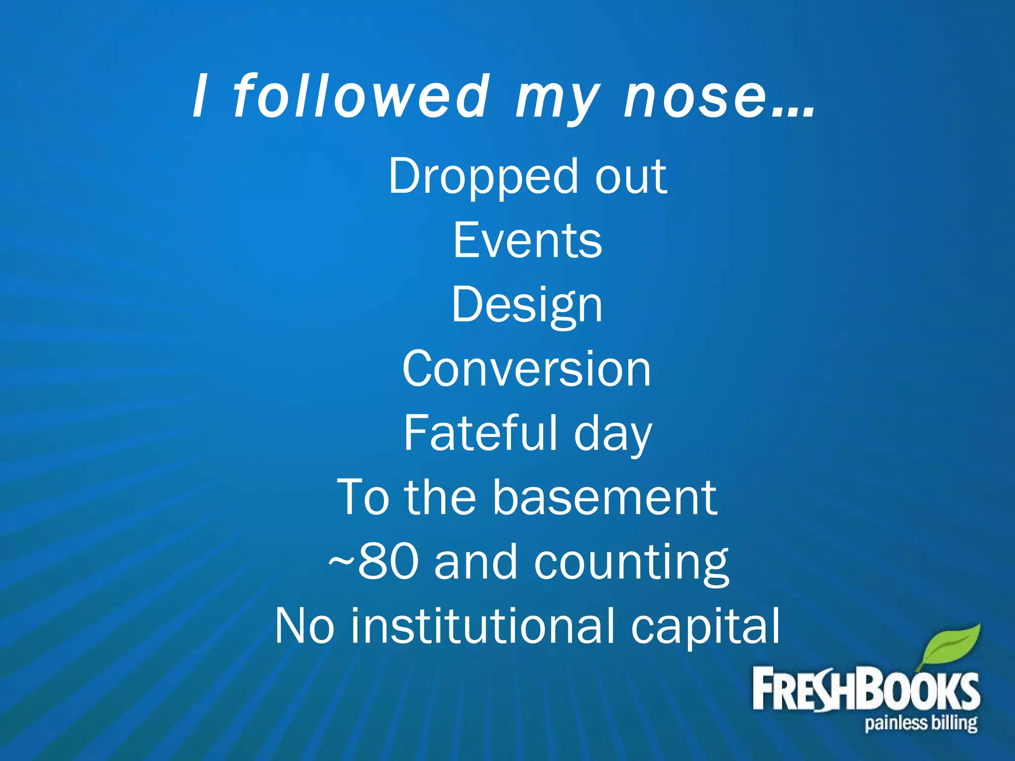 I followed my nose… Dropped out Events Design Conversion Fateful day To the basement ~80 and counting No institutional capital 