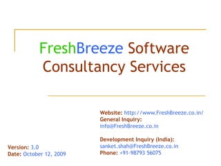 Fresh Breeze   Software Consultancy Services Website:  http://www.FreshBreeze.co.in/ General Inquiry:  [email_address] Development Inquiry (India):  [email_address] Phone:  +91-98793 56075 Version:  3.0 Date:  October 12, 2009 