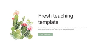 Fresh teaching
template
Your content to play here, or through your copy, paste in this box, and select only the text. Your content
to play here, or through your copy, paste in this box, and select only the text.
DAI MING CI
 