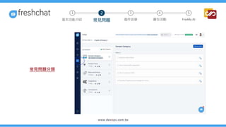 常見問題分類
3 4 5
常見問題 進件派發 廣告活動 Freddy AI
基本功能介紹
1 2
 