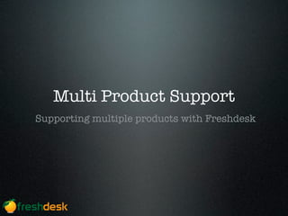 Multi Product Support
Supporting multiple products with Freshdesk
 