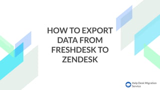 Help Desk Migration
Service
HOW TO EXPORT
DATA FROM
FRESHDESK TO
ZENDESK
 