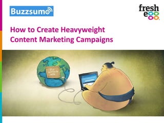 How to Create Heavyweight
Content Marketing Campaigns
 