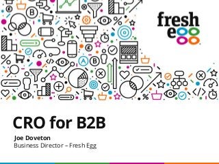 CRO for B2B
Joe Doveton
Business Director – Fresh Egg
 