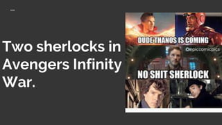 Two sherlocks in
Avengers Infinity
War.
 