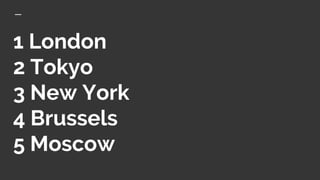 1 London
2 Tokyo
3 New York
4 Brussels
5 Moscow
 