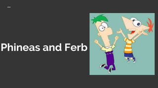 Phineas and Ferb
 