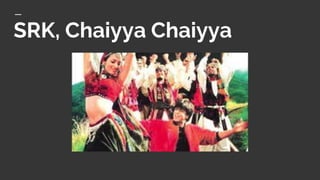 SRK, Chaiyya Chaiyya
 