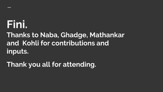 Fini.
Thanks to Naba, Ghadge, Mathankar
and Kohli for contributions and
inputs.
Thank you all for attending.
 