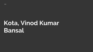 Kota, Vinod Kumar
Bansal
 