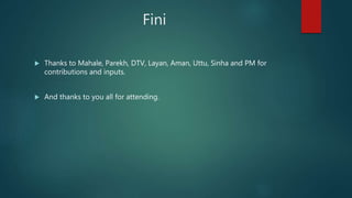 Fini
 Thanks to Mahale, Parekh, DTV, Layan, Aman, Uttu, Sinha and PM for
contributions and inputs.
 And thanks to you all for attending.
 