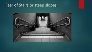 Fear of Stairs or steep slopes
 