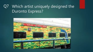 Which artist uniquely designed the
Duronto Express?
Q7
 
