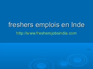 freshers emplois en Indefreshers emplois en Inde
http://www.freshersjobsindia.comhttp://www.freshersjobsindia.com
 