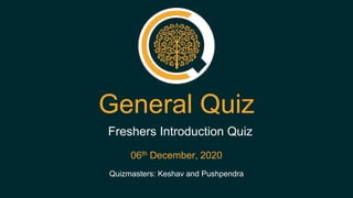 General Quiz
Quizmasters: Keshav and Pushpendra
Freshers Introduction Quiz
06th December, 2020
 