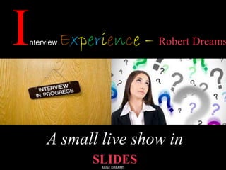 InterviewExperience – Robert Dreams 
A small live show in 
SLIDES 
ARISE DREAMS 
 
