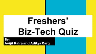 Freshers’
Biz-Tech Quiz
By:
Avijit Kalra and Aditya Garg
 