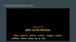 A: Shooting the Star Wars crawl
 